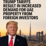 Trump Tariffs Result in Increased Demand for UAE Property from Foreign Investors – Here’s What You Need to Know